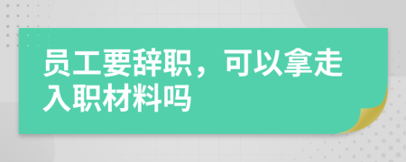 員工要辭職，可以拿走入職材料嗎