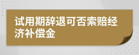 試用期辭退可否索賠經濟補償金