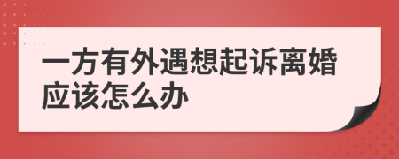 一方有外遇想起訴離婚應(yīng)該怎么辦