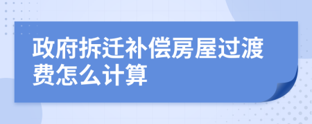 政府拆遷補(bǔ)償房屋過(guò)渡費(fèi)怎么計(jì)算
