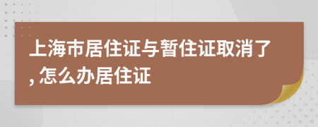 上海市居住證與暫住證取消了, 怎么辦居住證