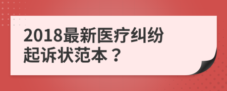 2018最新醫(yī)療糾紛起訴狀范本？