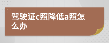 駕駛證c照降低a照怎么辦