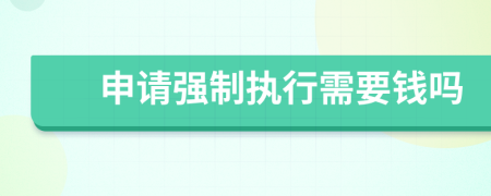 申請(qǐng)強(qiáng)制執(zhí)行需要錢(qián)嗎