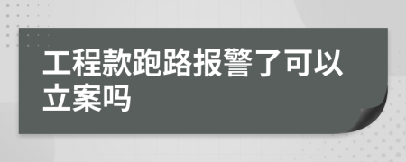 工程款跑路報警了可以立案嗎