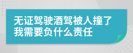 無證駕駛酒駕被人撞了我需要負什么責任