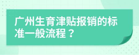 廣州生育津貼報銷的標(biāo)準(zhǔn)一般流程？