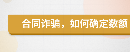 合同詐騙，如何確定數(shù)額