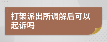 打架派出所調(diào)解后可以起訴嗎