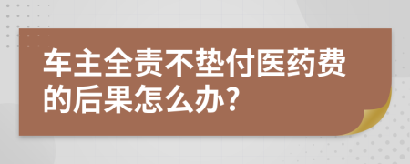 車主全責(zé)不墊付醫(yī)藥費(fèi)的后果怎么辦?