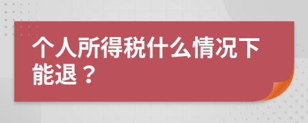 個人所得稅什么情況下能退？