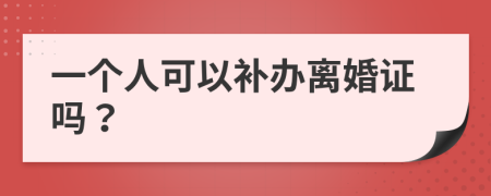 一個(gè)人可以補(bǔ)辦離婚證嗎？
