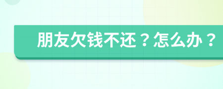 朋友欠錢不還？怎么辦？