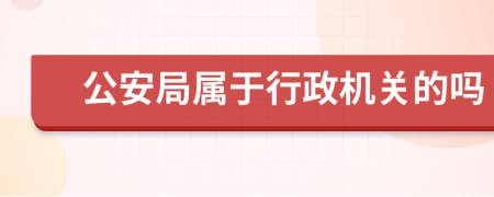 公安局屬于行政機(jī)關(guān)的嗎
