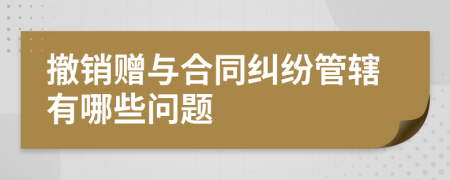 撤銷贈(zèng)與合同糾紛管轄有哪些問題