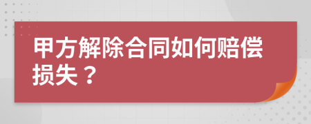 甲方解除合同如何賠償損失？