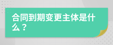 合同到期變更主體是什么？