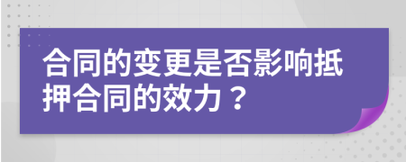 合同的變更是否影響抵押合同的效力？