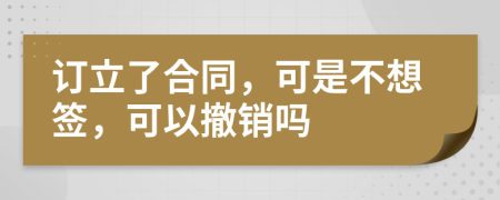 訂立了合同，可是不想簽，可以撤銷嗎