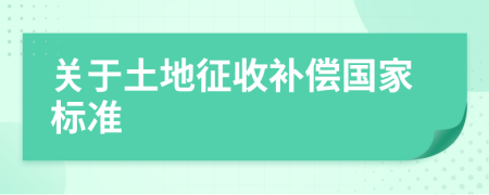 關(guān)于土地征收補(bǔ)償國家標(biāo)準(zhǔn)