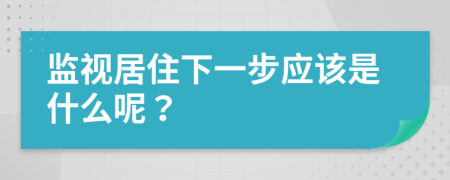 監(jiān)視居住下一步應(yīng)該是什么呢？