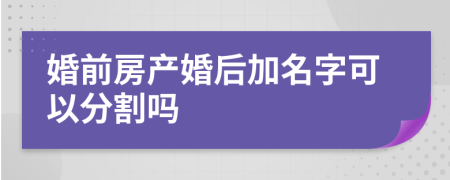 婚前房產(chǎn)婚后加名字可以分割嗎