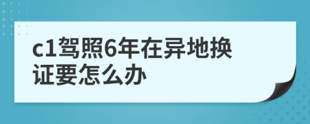 c1駕照6年在異地換證要怎么辦