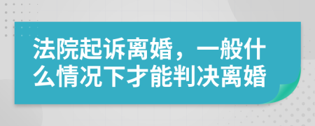 法院起訴離婚，一般什么情況下才能判決離婚