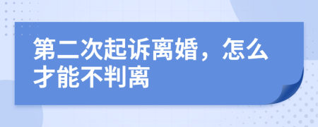 第二次起訴離婚，怎么才能不判離