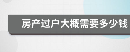 房產(chǎn)過戶大概需要多少錢