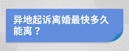 異地起訴離婚最快多久能離？
