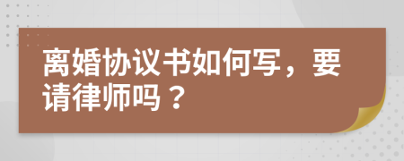 離婚協(xié)議書如何寫，要請律師嗎？