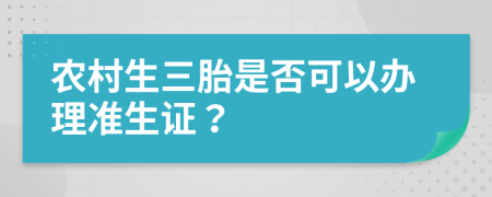 農(nóng)村生三胎是否可以辦理準生證？