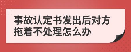 事故認定書發(fā)出后對方拖著不處理怎么辦