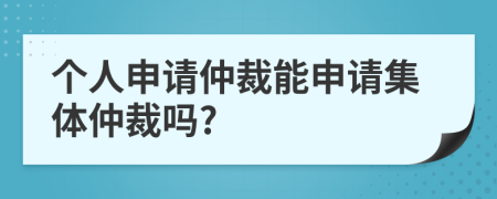 個(gè)人申請(qǐng)仲裁能申請(qǐng)集體仲裁嗎?
