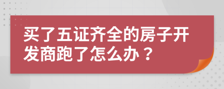 買了五證齊全的房子開發(fā)商跑了怎么辦？