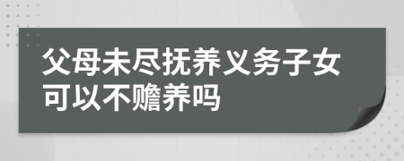 父母未盡撫養(yǎng)義務(wù)子女可以不贍養(yǎng)嗎