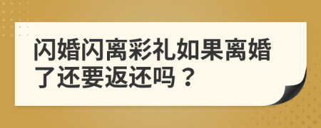 閃婚閃離彩禮如果離婚了還要返還嗎？