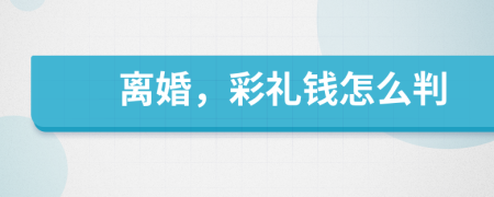 離婚,彩禮錢怎么判
