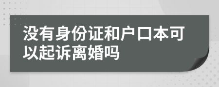 沒(méi)有身份證和戶口本可以起訴離婚嗎