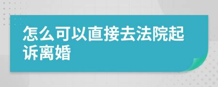怎么可以直接去法院起訴離婚