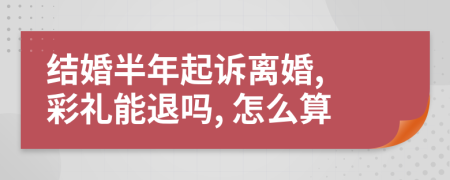 結(jié)婚半年起訴離婚, 彩禮能退嗎, 怎么算