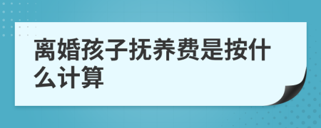 離婚孩子撫養(yǎng)費是按什么計算