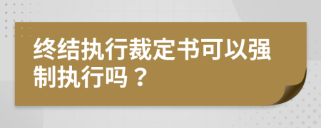 終結(jié)執(zhí)行裁定書(shū)可以強(qiáng)制執(zhí)行嗎？