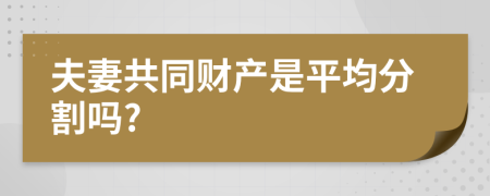 夫妻共同財產(chǎn)是平均分割嗎?