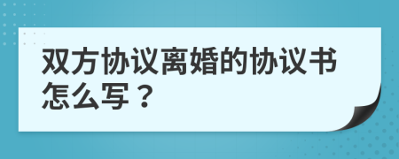 雙方協(xié)議離婚的協(xié)議書怎么寫？