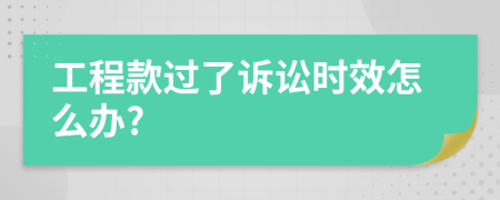 工程款過了訴訟時效怎么辦?