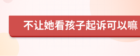 不讓她看孩子起訴可以嘛