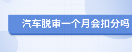 汽車脫審一個(gè)月會(huì)扣分嗎
