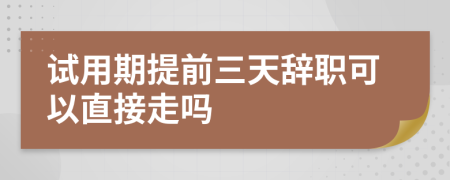 試用期提前三天辭職可以直接走嗎